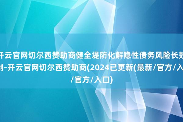 开云官网切尔西赞助商健全堤防化解隐性债务风险长效机制-开云官网切尔西赞助商(2024已更新(最新/官方/入口)