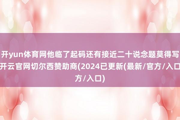 开yun体育网他临了起码还有接近二十说念题莫得写-开云官网切尔西赞助商(2024已更新(最新/官方/入口)