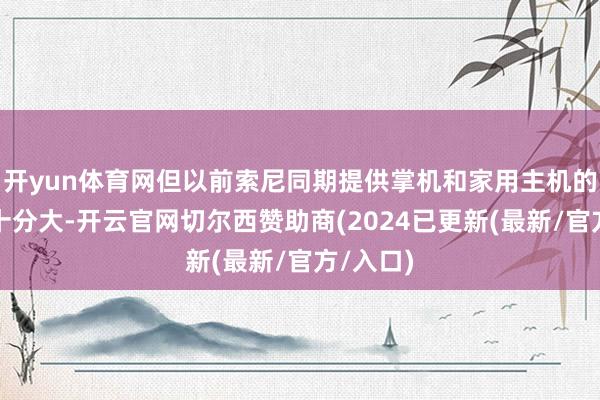 开yun体育网但以前索尼同期提供掌机和家用主机的可能性十分大-开云官网切尔西赞助商(2024已更新(最新/官方/入口)