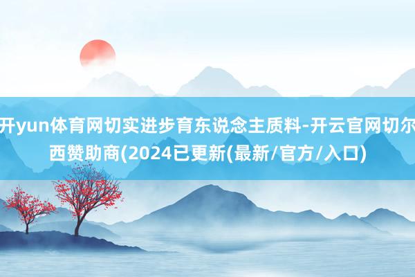 开yun体育网切实进步育东说念主质料-开云官网切尔西赞助商(2024已更新(最新/官方/入口)