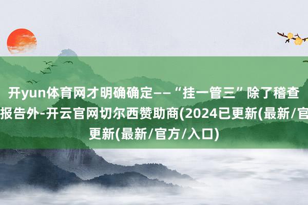 开yun体育网才明确确定——“挂一管三”除了稽查查验考研报告外-开云官网切尔西赞助商(2024已更新(最新/官方/入口)