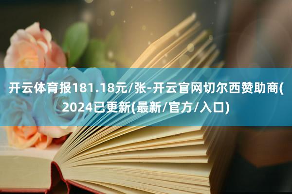 开云体育报181.18元/张-开云官网切尔西赞助商(2024已更新(最新/官方/入口)
