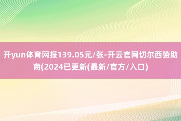 开yun体育网报139.05元/张-开云官网切尔西赞助商(2024已更新(最新/官方/入口)