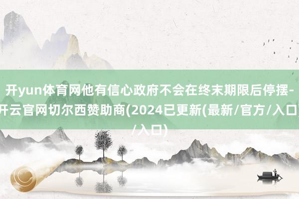 开yun体育网他有信心政府不会在终末期限后停摆-开云官网切尔西赞助商(2024已更新(最新/官方/入口)