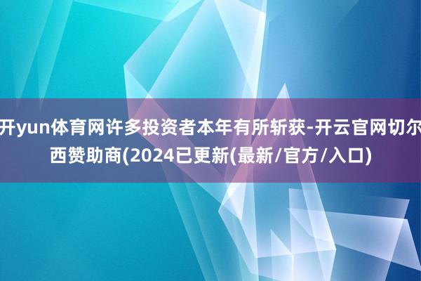 开yun体育网许多投资者本年有所斩获-开云官网切尔西赞助商(2024已更新(最新/官方/入口)
