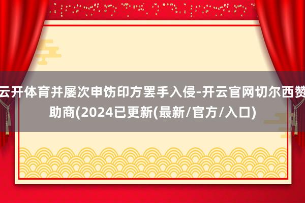 云开体育并屡次申饬印方罢手入侵-开云官网切尔西赞助商(2024已更新(最新/官方/入口)