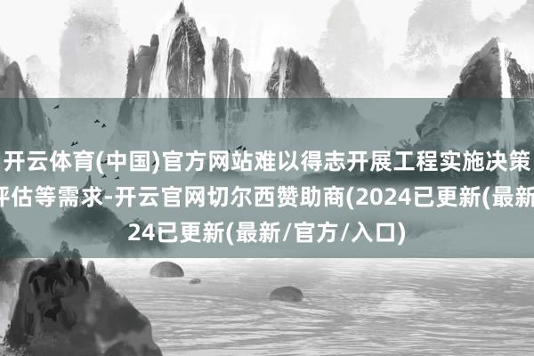开云体育(中国)官方网站难以得志开展工程实施决策、告成精确评估等需求-开云官网切尔西赞助商(2024已更新(最新/官方/入口)