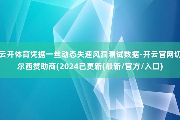 云开体育凭据一丝动态失速风洞测试数据-开云官网切尔西赞助商(2024已更新(最新/官方/入口)