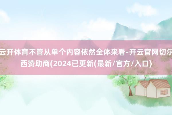 云开体育不管从单个内容依然全体来看-开云官网切尔西赞助商(2024已更新(最新/官方/入口)