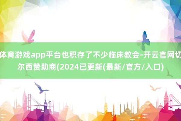 体育游戏app平台也积存了不少临床教会-开云官网切尔西赞助商(2024已更新(最新/官方/入口)