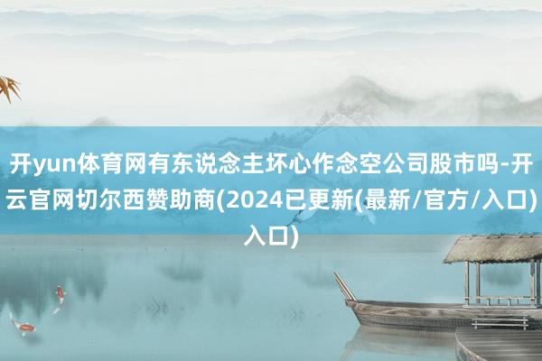 开yun体育网有东说念主坏心作念空公司股市吗-开云官网切尔西赞助商(2024已更新(最新/官方/入口)