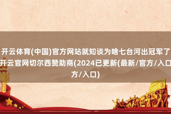 开云体育(中国)官方网站就知谈为啥七台河出冠军了-开云官网切尔西赞助商(2024已更新(最新/官方/入口)