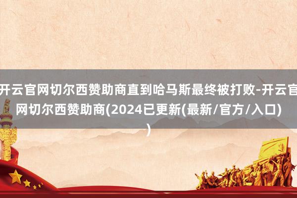 开云官网切尔西赞助商直到哈马斯最终被打败-开云官网切尔西赞助商(2024已更新(最新/官方/入口)