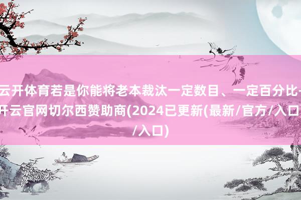 云开体育若是你能将老本裁汰一定数目、一定百分比-开云官网切尔西赞助商(2024已更新(最新/官方/入口)