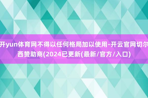 开yun体育网不得以任何格局加以使用-开云官网切尔西赞助商(2024已更新(最新/官方/入口)
