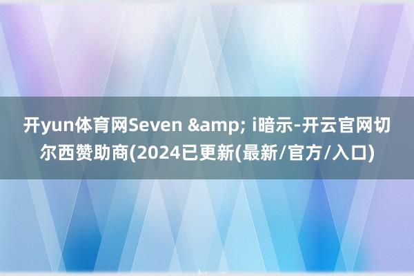 开yun体育网Seven & i暗示-开云官网切尔西赞助商(2024已更新(最新/官方/入口)