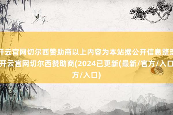 开云官网切尔西赞助商以上内容为本站据公开信息整理-开云官网切尔西赞助商(2024已更新(最新/官方/入口)