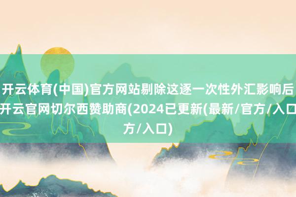 开云体育(中国)官方网站剔除这逐一次性外汇影响后-开云官网切尔西赞助商(2024已更新(最新/官方/入口)