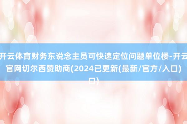 开云体育财务东说念主员可快速定位问题单位楼-开云官网切尔西赞助商(2024已更新(最新/官方/入口)