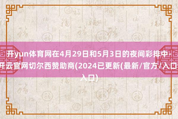 开yun体育网在4月29日和5月3日的夜间彩排中-开云官网切尔西赞助商(2024已更新(最新/官方/入口)