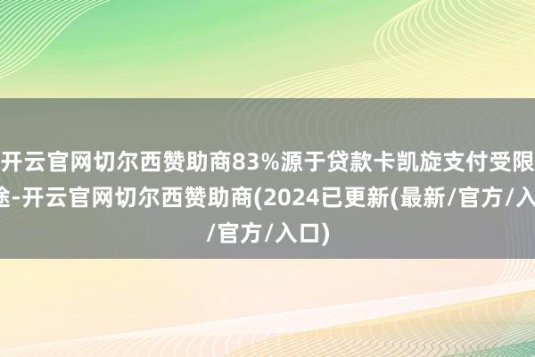 开云官网切尔西赞助商83%源于贷款卡凯旋支付受限用途-开云官网切尔西赞助商(2024已更新(最新/官方/入口)