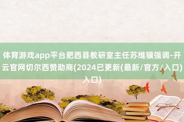 体育游戏app平台肥西县教研室主任苏维骥强调-开云官网切尔西赞助商(2024已更新(最新/官方/入口)