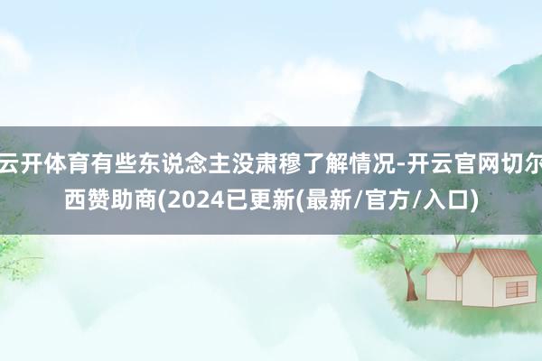 云开体育有些东说念主没肃穆了解情况-开云官网切尔西赞助商(2024已更新(最新/官方/入口)