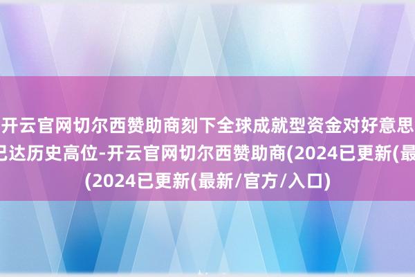 开云官网切尔西赞助商刻下全球成就型资金对好意思国股票的抓仓已达历史高位-开云官网切尔西赞助商(2024已更新(最新/官方/入口)