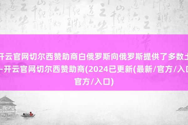 开云官网切尔西赞助商白俄罗斯向俄罗斯提供了多数土豆-开云官网切尔西赞助商(2024已更新(最新/官方/入口)