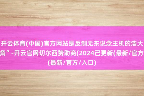 开云体育(中国)官方网站是反制无东说念主机的浩大“铁三角”-开云官网切尔西赞助商(2024已更新(最新/官方/入口)