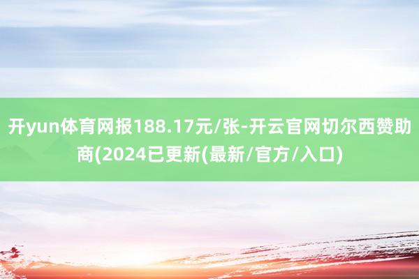 开yun体育网报188.17元/张-开云官网切尔西赞助商(2024已更新(最新/官方/入口)