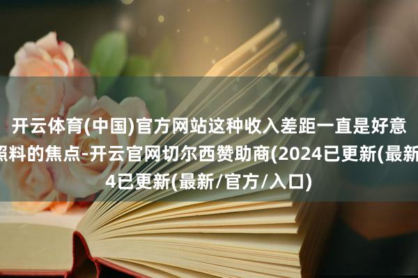 开云体育(中国)官方网站　　这种收入差距一直是好意思联储官员照料的焦点-开云官网切尔西赞助商(2024已更新(最新/官方/入口)