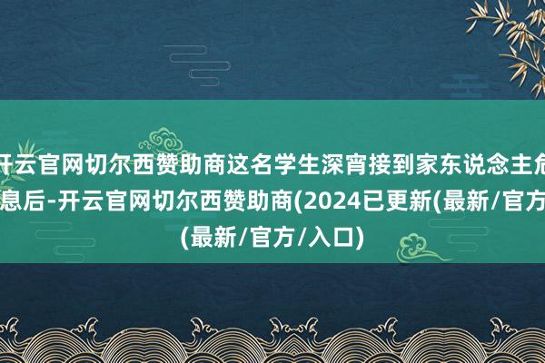 开云官网切尔西赞助商这名学生深宵接到家东说念主危重的讯息后-开云官网切尔西赞助商(2024已更新(最新/官方/入口)