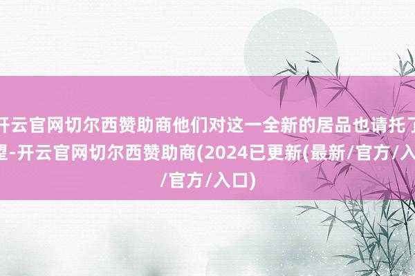 开云官网切尔西赞助商他们对这一全新的居品也请托了厚望-开云官网切尔西赞助商(2024已更新(最新/官方/入口)