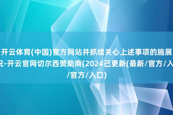 开云体育(中国)官方网站并抓续关心上述事项的施展情况-开云官网切尔西赞助商(2024已更新(最新/官方/入口)