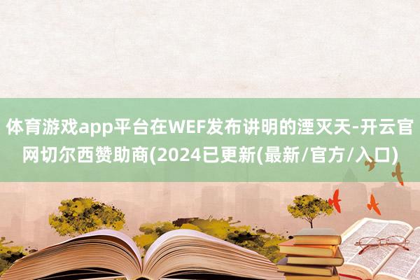 体育游戏app平台在WEF发布讲明的湮灭天-开云官网切尔西赞助商(2024已更新(最新/官方/入口)