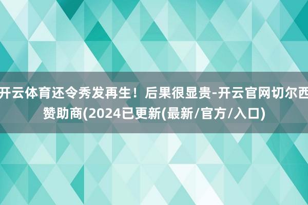 开云体育还令秀发再生!后果很显贵-开云官网切尔西赞助商(2024已更新(最新/官方/入口)
