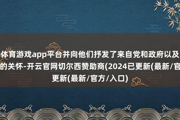 体育游戏app平台并向他们抒发了来自党和政府以及社会各界的关怀-开云官网切尔西赞助商(2024已更新(最新/官方/入口)