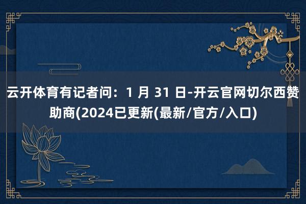云开体育有记者问:1 月 31 日-开云官网切尔西赞助商(2024已更新(最新/官方/入口)
