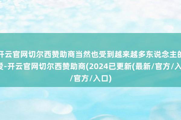 开云官网切尔西赞助商当然也受到越来越多东说念主的可爱-开云官网切尔西赞助商(2024已更新(最新/官方/入口)