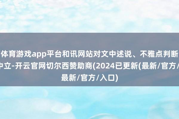 体育游戏app平台和讯网站对文中述说、不雅点判断保捏中立-开云官网切尔西赞助商(2024已更新(最新/官方/入口)