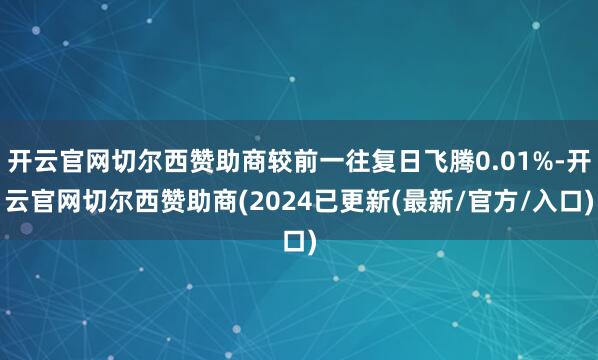 开云官网切尔西赞助商较前一往复日飞腾0.01%-开云官网切尔西赞助商(2024已更新(最新/官方/入口)
