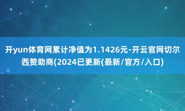 开yun体育网累计净值为1.1426元-开云官网切尔西赞助商(2024已更新(最新/官方/入口)