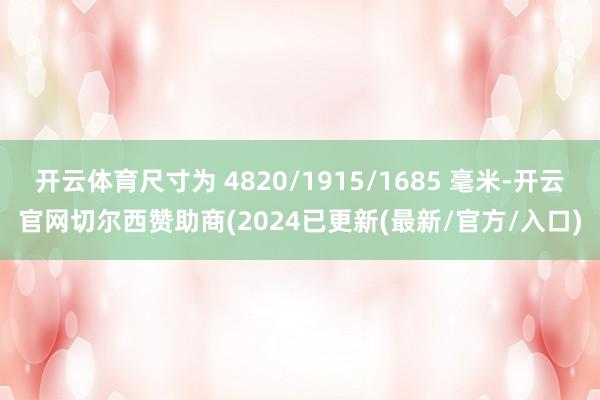 开云体育尺寸为 4820/1915/1685 毫米-开云官网切尔西赞助商(2024已更新(最新/官方/入口)