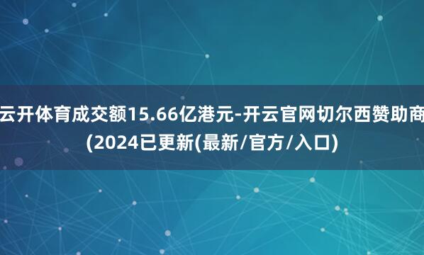 云开体育成交额15.66亿港元-开云官网切尔西赞助商(2024已更新(最新/官方/入口)
