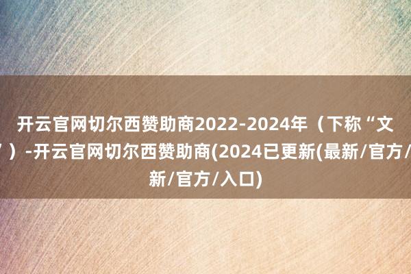 开云官网切尔西赞助商2022-2024年（下称“文书期”）-开云官网切尔西赞助商(2024已更新(最新/官方/入口)