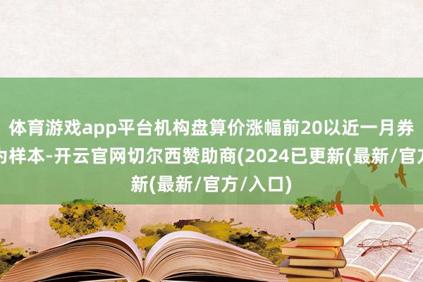 体育游戏app平台机构盘算价涨幅前20以近一月券商研报为样本-开云官网切尔西赞助商(2024已更新(最新/官方/入口)