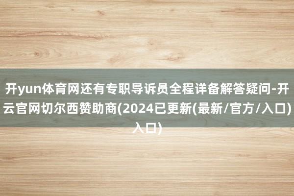 开yun体育网还有专职导诉员全程详备解答疑问-开云官网切尔西赞助商(2024已更新(最新/官方/入口)