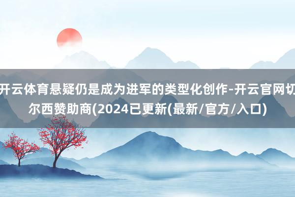 开云体育悬疑仍是成为进军的类型化创作-开云官网切尔西赞助商(2024已更新(最新/官方/入口)