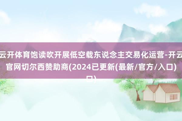 云开体育饱读吹开展低空载东说念主交易化运营-开云官网切尔西赞助商(2024已更新(最新/官方/入口)